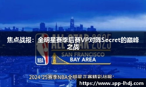 焦点战报：全明星赛季后赛VP对阵Secret的巅峰之战