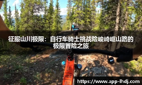 征服山川极限：自行车骑士挑战险峻崎岖山路的极限冒险之旅